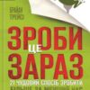 «Зроби це зараз. 21 чудовий спосіб зробити більше за менший час»