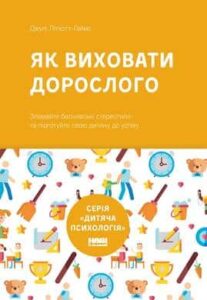 «Як виховати дорослого: підготовка дитини до успішного життя» Джулі Літкотт-Гаймс