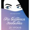 «Не бійтеся любити. 20 уроків самопізнання на шляху до щасливих стосунків» Олександра Соломон