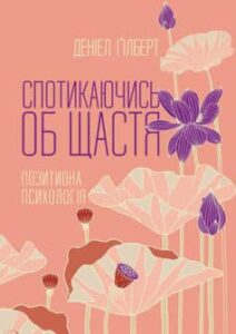 «Спотикаючись об щастя. Позитивна психологія» Деніел Гілберт