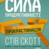 «Сила продуктивності. Як подолати прокрастинацію» Стів Скотт