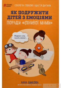 «Як подружити дітей з емоціями. Поради «Лінивої мами»» Анна Бикова