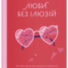«Люби без ілюзій. Як звільнитися від токсичних стереотипів і побудувати здорові стосунки» Анна Топіліна