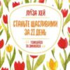 «Станьте щасливими за 21 день» Луіза Л. Хей