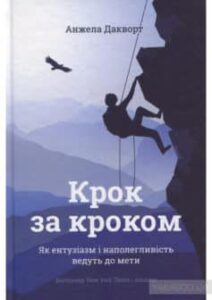  «Крок за кроком. Як ентузіазм і наполегливість ведуть до мети» Ангела Дакворт