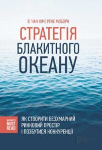 «Стратегія Блакитного Океану. Як створити безхмарний ринковий простір і позбутися конкуренції» В. Чан Кім, Рене Моборн