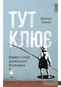 «Тут клює. Відверті історії українського бізнесмена» Дмитро Томчук