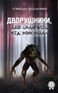 «Дворушники, або Євангеліє від Вовкулаки» В’ячеслав Васильченко