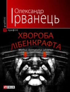 «Хвороба Лібенкрафта. Morbus dormatorius adversus: понурий роман» Олександр В. Ірванець