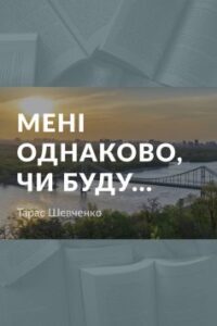 Вірш «Мені однаково, чи буду» Тарас Шевченко