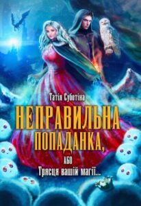 «Неправильна попаданка, або Трясця вашій магії...» Татія Суботіна