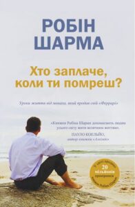 «Хто заплаче, коли ти помреш? Уроки життя від монаха, який продав свій «Феррарі»» Робін Шарма