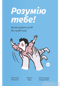 «Розумію тебе! Як виховувати дітей без крайнощів» Антоніна Оксанич, Наталя Біда, Олександра Сидорченко