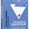 «Емоційний шантаж. Коли люди з вашого життя використовують залякування, обов’язки та провину, щоб маніпулювати вами» Сьюзан Форвард, Донна Фрейзер