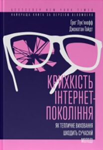  «Крихкість інтернет-покоління. Як тепличне виховання шкодить сучасній молоді» Ґреґ Лук'янофф, Джонатан Гайдт