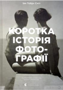 “Коротка історія фотографії. Ключові жанри, роботи, теми і техніки” Йен Гейдн Сміт