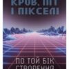 «Кров, піт і пікселі. Тріумфальні та бурхливі історії по той бік створення відеоігор» Джейсон Шрейер