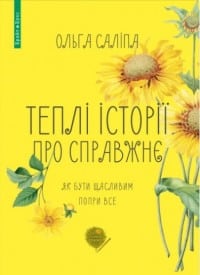 «Теплі історії про справжнє. Як бути щасливим попри все» Ольга Саліпа