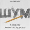 «Шум. Хибність людських суджень» Деніел Канеман, Кас Санстейн, Олів'є Сібоні