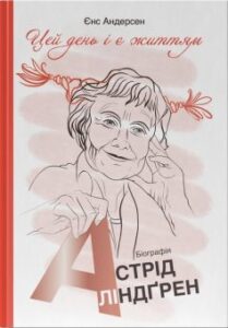 ««Цей день і є життям». Біографія Астрід Ліндґрен» Єнс Андерсен