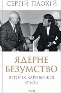  «Ядерне безумство. Історія Карибської кризи» Сергій Плохій