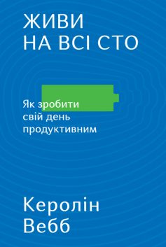 «Живи на всі сто. Як зробити свій день продуктивним» Керолін Вебб