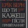 «Що ти кажеш після привітання? Психологія людської долі» Ерік Берн