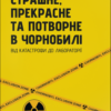 «Страшне, прекрасне та потворне в Чорнобилі. Від катастрофи до лабораторії» Олена Паренюк, Катерина Шаванова