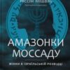 «Амазонки Моссаду. Жінки в ізраїльській розвідці» Міхаель Бар-Зохар